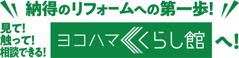 納得のリフォームへの第一歩！見て！触って！相談できる！ヨコハマくらし館へ！