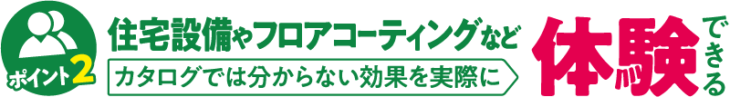 住宅設備やフロアコーティングなどカタログでは分からない効果を実際に体験できる