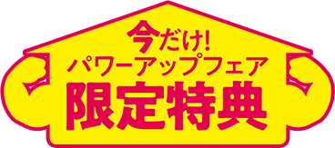 今だけ！パワーアップフェア限定特典